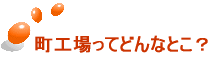 町工場ってどんなとこ?